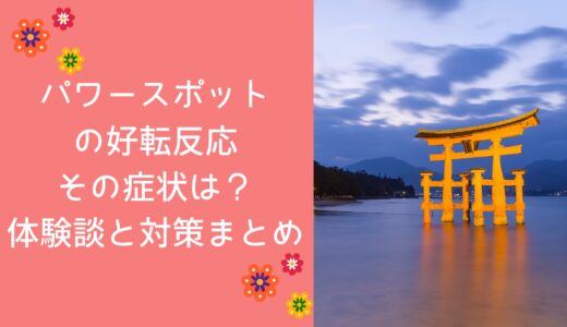 パワースポットの好転反応、その症状は？体験談と対策まとめ