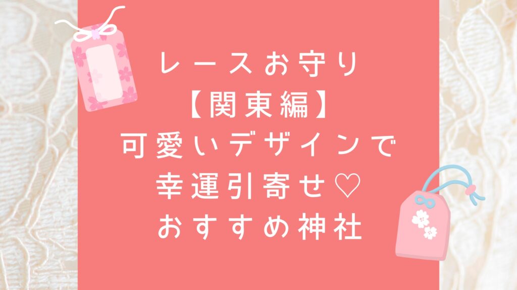 レースお守り【関東】可愛いデザインで幸運引寄せ♡おすすめ神社