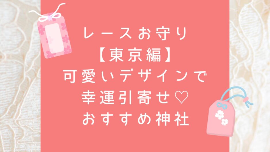 レースお守り 【東京編】 可愛いデザインで 幸運引寄せ♡ おすすめ神社