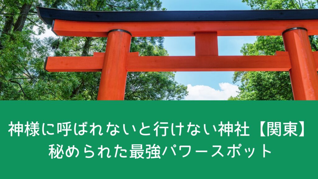 神様に呼ばれないと行けない神社【関東】秘められた最強パワースポット