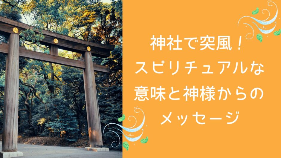 神社で突風！スピリチュアルな意味と神様からのメッセージ