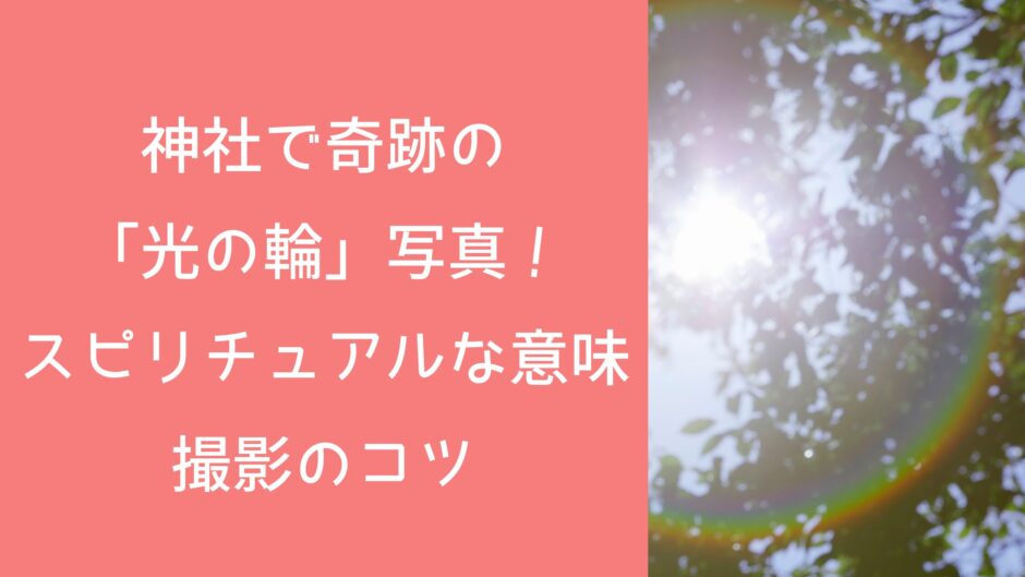 神社で奇跡の「光の輪」写真！スピリチュアルな意味と撮影のコツ