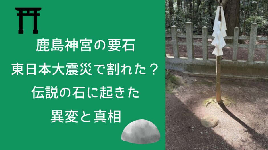 鹿島神宮の要石が東日本大震災で割れた？伝説の石に起きた異変と真相