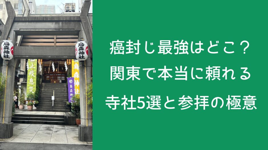 癌封じ最強はどこ？関東で本当に頼れる寺社5選と参拝の極意
