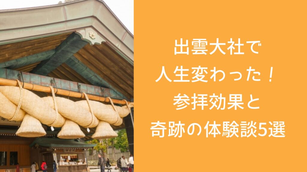 出雲大社で人生変わった！参拝効果と奇跡の体験談5選
