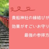 貴船神社の縁結びが叶った！効果がすごいお守りの種類と最強の参拝方法