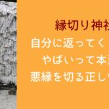 縁切り神社が自分に返ってくるからやばいって本当？悪縁を切る正しいコツ