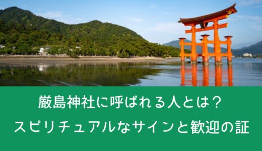 厳島神社に呼ばれる人とは？スピリチュアルなサインと歓迎の証